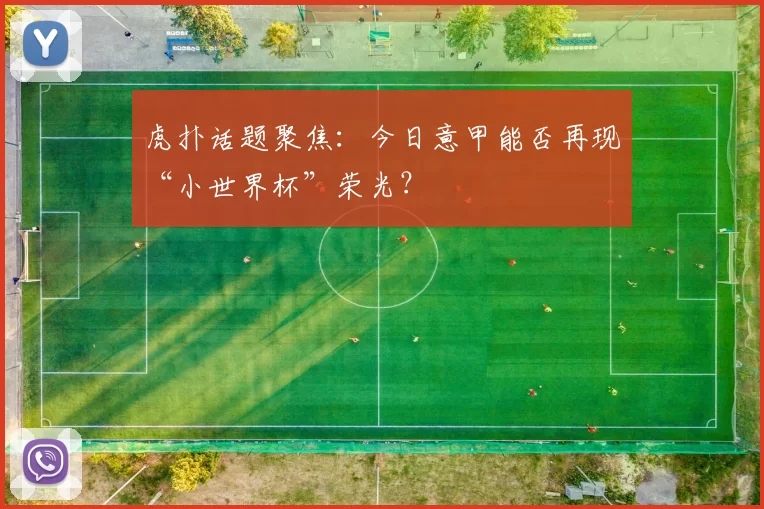 虎扑话题聚焦:今日意甲能否再现“小世界杯”荣光?
