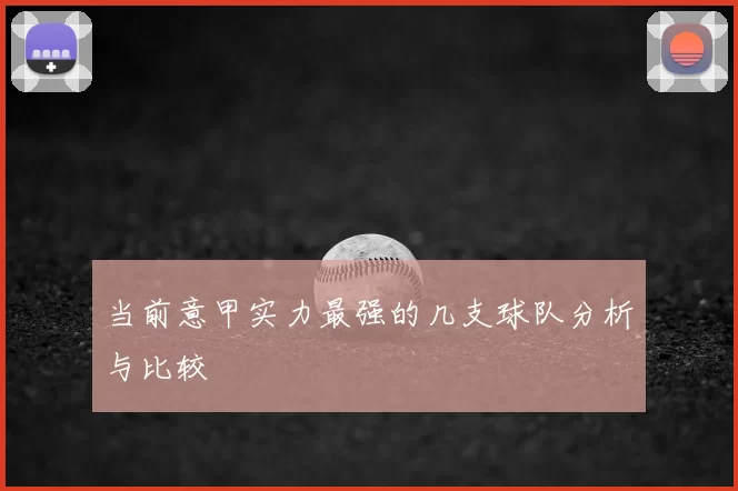 当前意甲实力最强的几支球队分析与比较