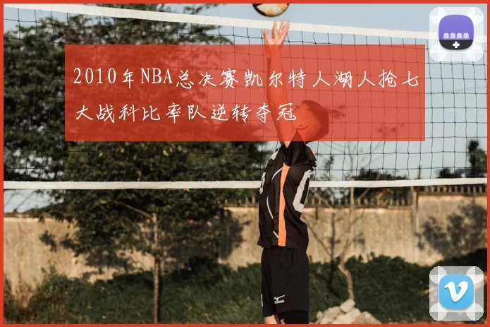 2010年NBA总决赛凯尔特人湖人抢七大战科比率队逆转夺冠