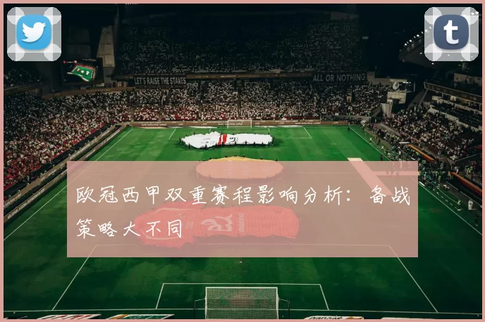 欧冠西甲双重赛程影响分析:备战策略大不同