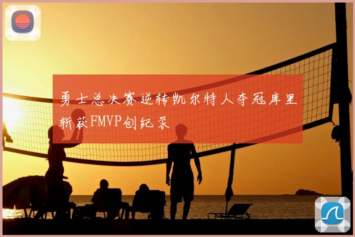 勇士总决赛逆转凯尔特人夺冠库里斩获FMVP创纪录
