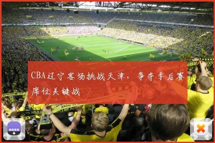 CBA辽宁客场挑战天津,争夺季后赛席位关键战