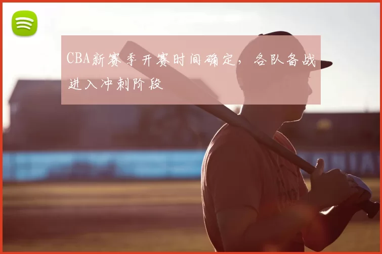 CBA新赛季开赛时间确定，各队备战进入冲刺阶段