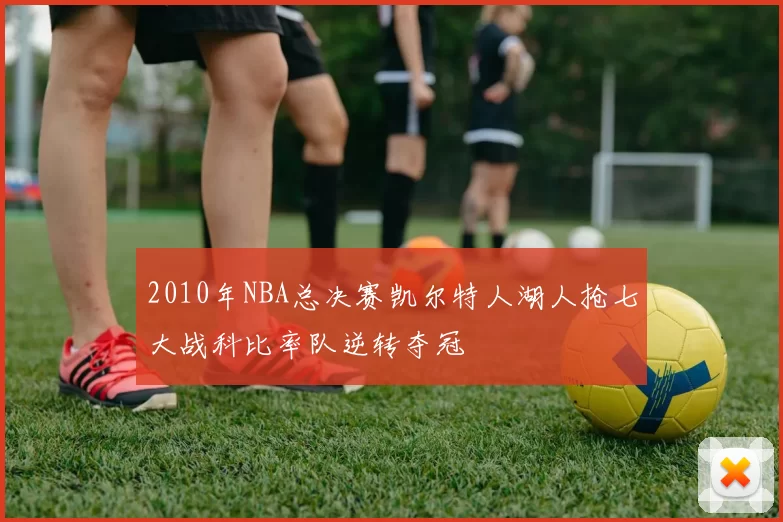 2010年NBA总决赛凯尔特人湖人抢七大战科比率队逆转夺冠