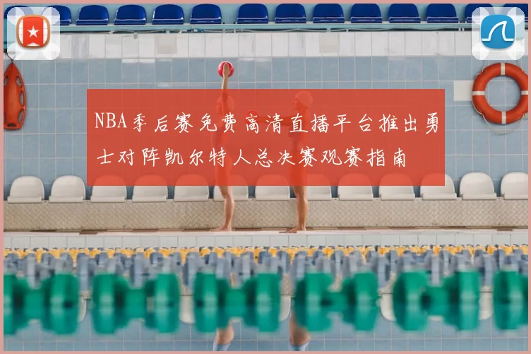NBA季后赛免费高清直播平台推出勇士对阵凯尔特人总决赛观赛指南
