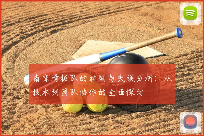 南京滑板队的控制与失误分析:从技术到团队协作的全面探讨