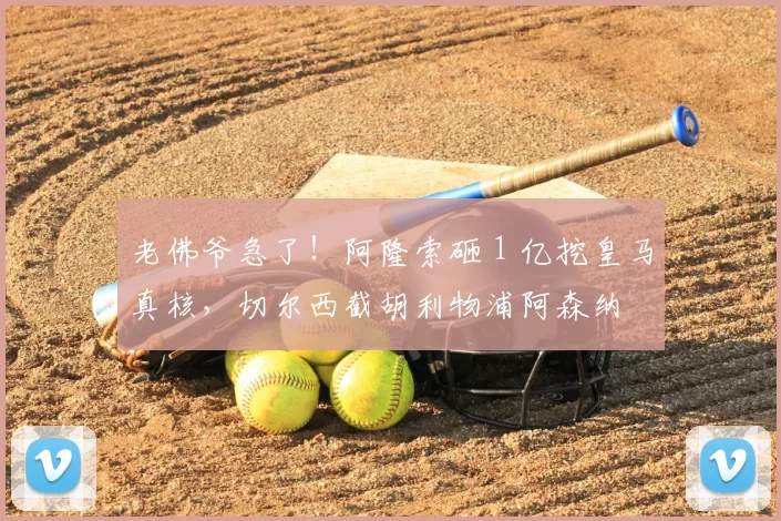 老佛爷急了!阿隆索砸 1 亿挖皇马真核,切尔西截胡利物浦阿森纳