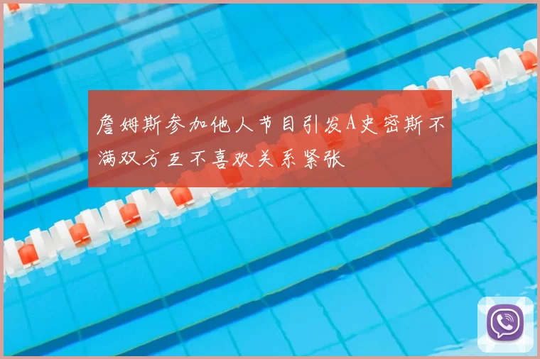 詹姆斯参加他人节目引发A史密斯不满双方互不喜欢关系紧张