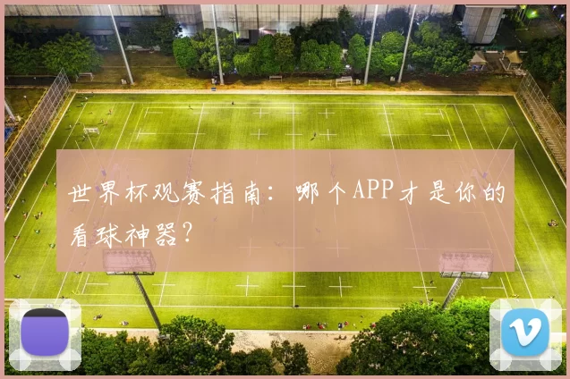世界杯观赛指南:哪个APP才是你的看球神器?