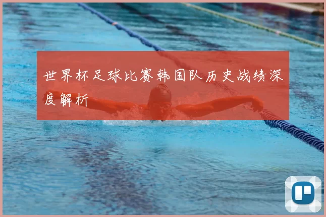 世界杯足球比赛韩国队历史战绩深度解析