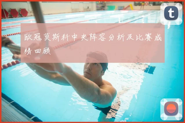 欧冠莫斯科中央阵容分析及比赛成绩回顾
