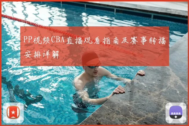 PP视频CBA直播观看指南及赛事转播安排详解