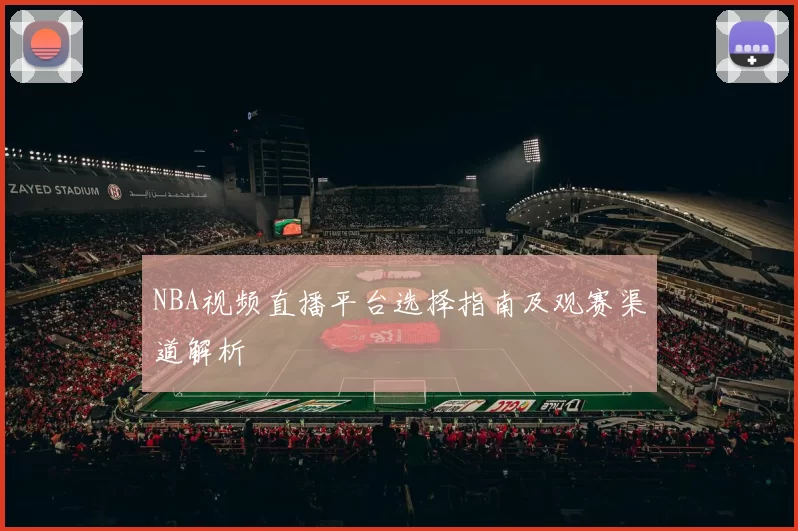 NBA视频直播平台选择指南及观赛渠道解析