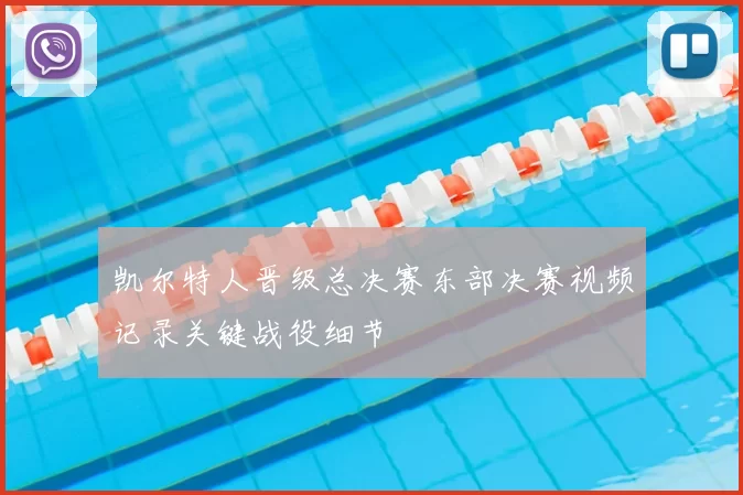 凯尔特人晋级总决赛东部决赛视频记录关键战役细节