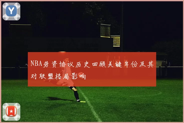 NBA劳资协议历史回顾关键年份及其对联盟格局影响
