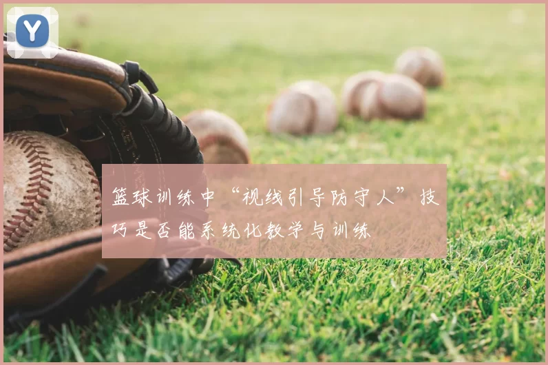 篮球训练中“视线引导防守人”技巧是否能系统化教学与训练
