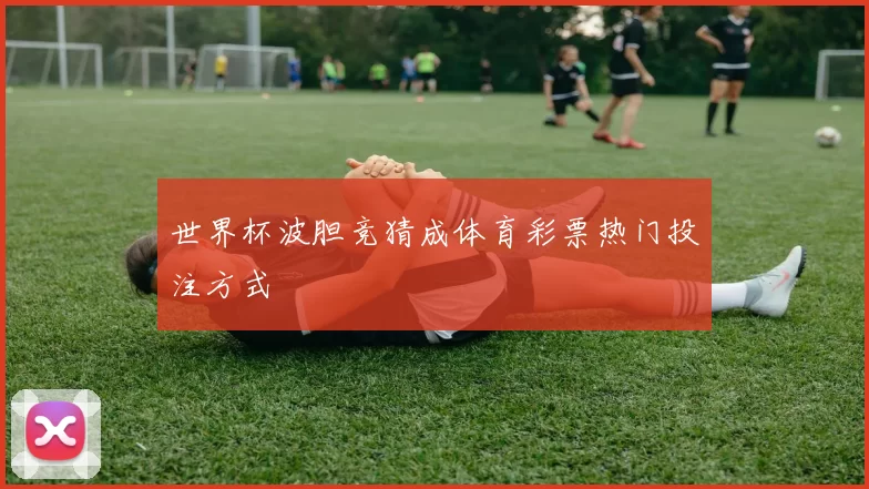 世界杯波胆竞猜成体育彩票热门投注方式