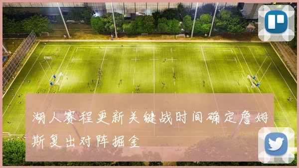 湖人赛程更新关键战时间确定詹姆斯复出对阵掘金